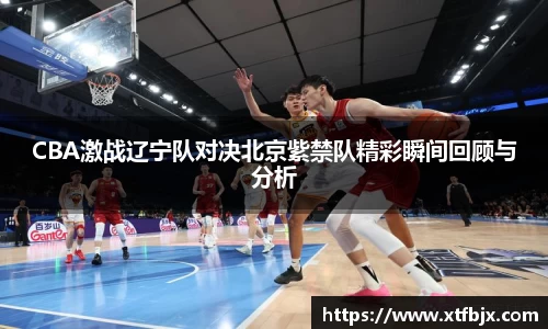CBA激战辽宁队对决北京紫禁队精彩瞬间回顾与分析