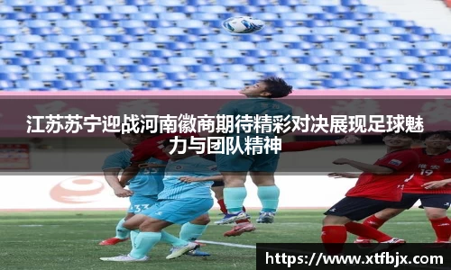 江苏苏宁迎战河南徽商期待精彩对决展现足球魅力与团队精神