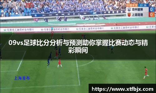 09vs足球比分分析与预测助你掌握比赛动态与精彩瞬间