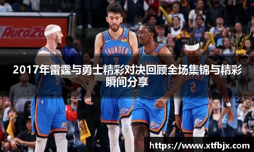 2017年雷霆与勇士精彩对决回顾全场集锦与精彩瞬间分享